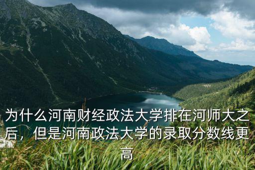 為什么河南財經政法大學排在河師大之后，但是河南政法大學的錄取分數線更高