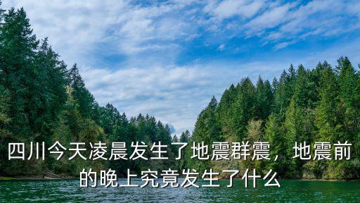 四川今天凌晨發生了地震群震，地震前的晚上究竟發生了什么