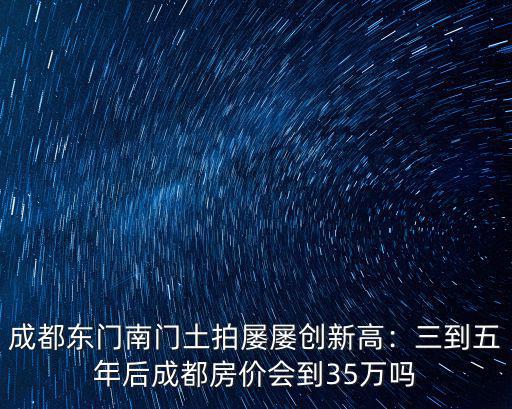成都哪里房價(jià)看漲,三到五年后成都房價(jià)會(huì)到3