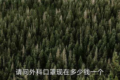 請問外科口罩現(xiàn)在多少錢一個