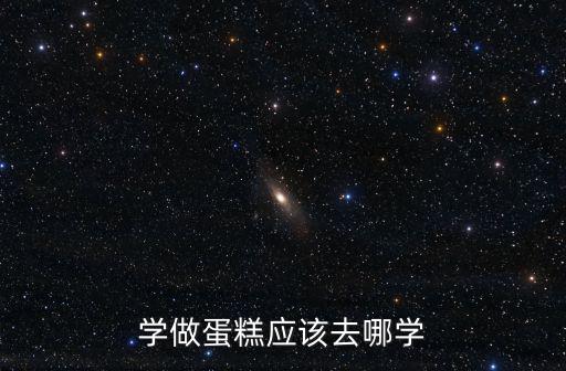 南充學做蛋糕烘焙哪里好,學烘焙一般去哪里好