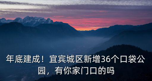 年底建成！宜賓城區新增36個口袋公園，有你家門口的嗎