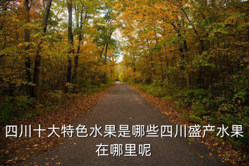 四川內哪里有水果基地,四川盛產水果在哪里呢