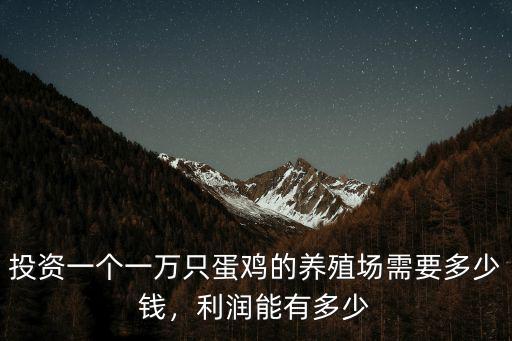投資一個一萬只蛋雞的養殖場需要多少錢，利潤能有多少