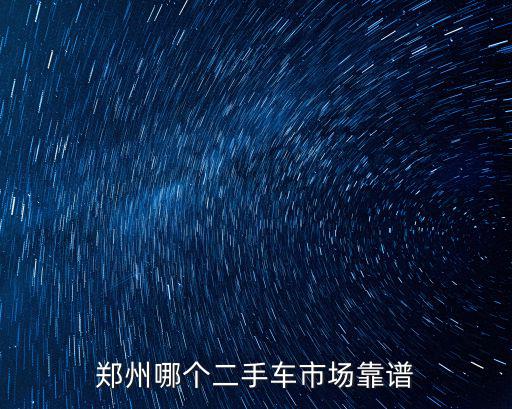 鄭州哪個(gè)二手車市場(chǎng)靠譜
