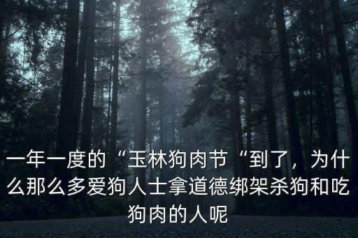 一年一度的“玉林狗肉節“到了，為什么那么多愛狗人士拿道德綁架殺狗和吃狗肉的人呢