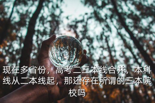 現在多省份，高考二三本線合并，本科線從二本線起，那還存在所謂的三本院校嗎