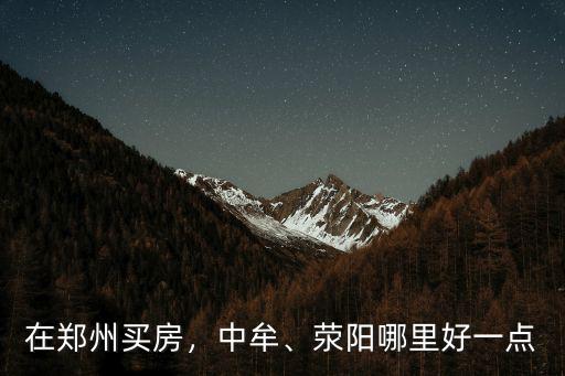 滎陽在鄭州哪里最好,滎陽哪里好一點