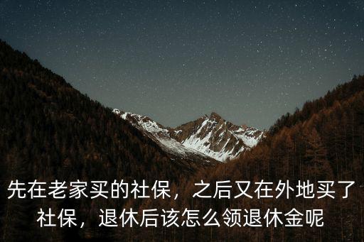買城鎮社保退休回樂山在哪里領,先在老家買的社保