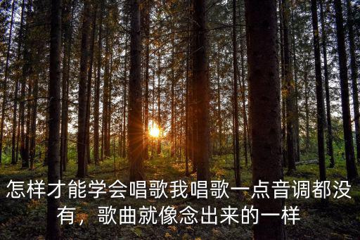 怎樣才能學會唱歌我唱歌一點音調都沒有，歌曲就像念出來的一樣