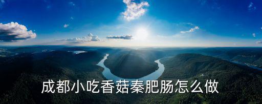 成都小吃香菇秦肥腸怎么做