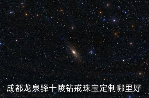 成都龍泉驛十陵鉆戒珠寶定制哪里好