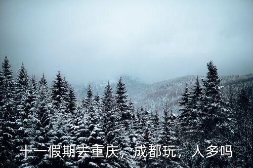 十一假期去重慶，成都玩，人多嗎