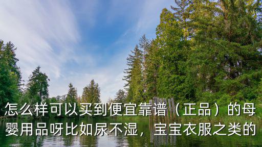 怎么樣可以買到便宜靠譜（正品）的母嬰用品呀比如尿不濕，寶寶衣服之類的