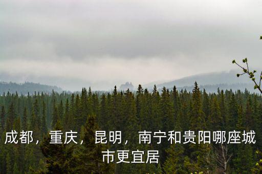 成都，重慶，昆明，南寧和貴陽哪座城市更宜居