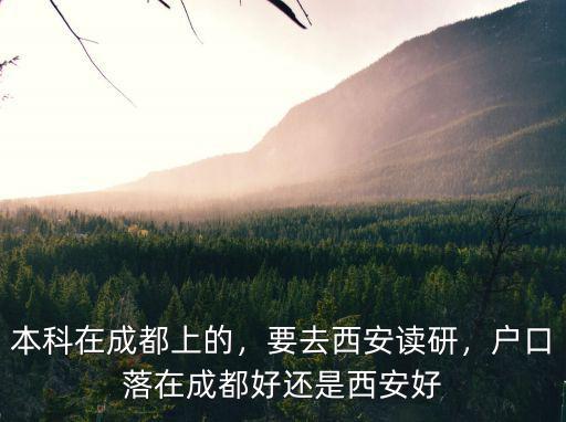 本科在成都上的，要去西安讀研，戶口落在成都好還是西安好