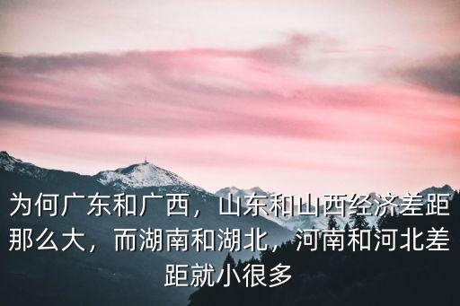 為何廣東和廣西，山東和山西經濟差距那么大，而湖南和湖北，河南和河北差距就小很多