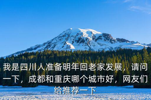 我是四川人準(zhǔn)備明年回老家發(fā)展，請問一下，成都和重慶哪個(gè)城市好，網(wǎng)友們給推薦一下