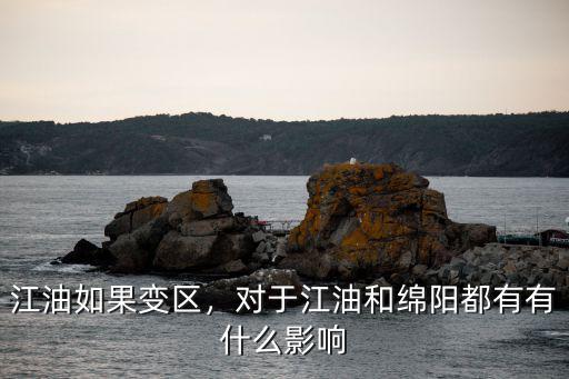 江油如果變區(qū)，對于江油和綿陽都有有什么影響
