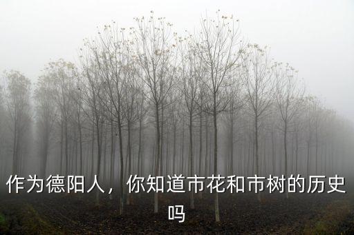作為德陽人，你知道市花和市樹的歷史嗎