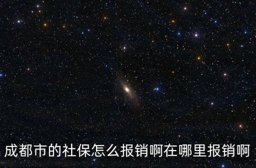 成都西河醫保在哪里報銷,在哪里報銷啊