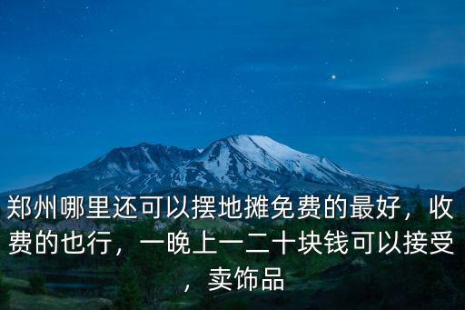 鄭州哪里還可以擺地攤免費的最好，收費的也行，一晚上一二十塊錢可以接受，賣飾品