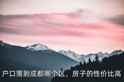 戶口落到成都哪個區(qū)，房子的性價比高