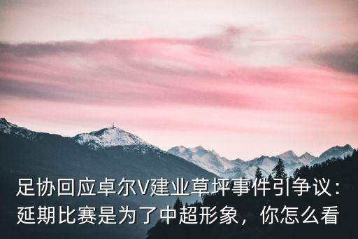 足協(xié)回應卓爾V建業(yè)草坪事件引爭議：延期比賽是為了中超形象，你怎么看