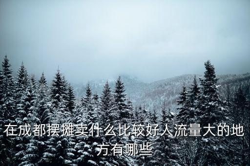 成都市區(qū)哪里有擺地?cái)偟?人流量大的地方有哪些