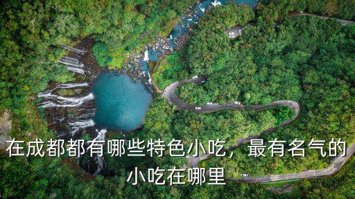 成都小吃店哪里好吃,在成都都有哪些特色小吃
