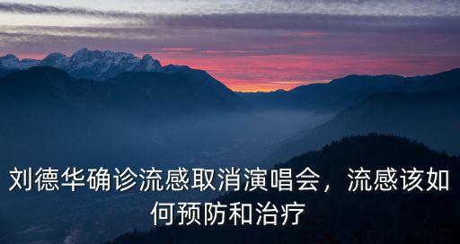 劉德華確診流感取消演唱會，流感該如何預防和治療