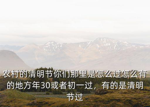 農(nóng)村的清明節(jié)你們那里是怎么過怎么有的地方年30或者初一過，有的是清明節(jié)過