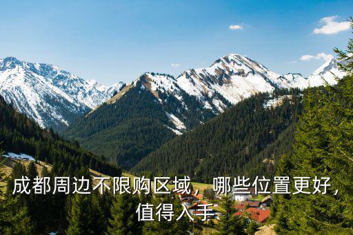 成都周邊不限購區(qū)域，哪些位置更好，值得入手