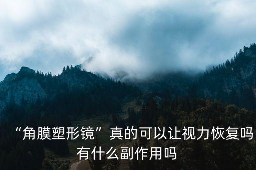 “角膜塑形鏡”真的可以讓視力恢復(fù)嗎有什么副作用嗎