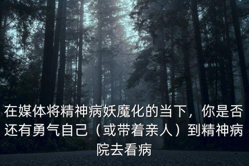 在媒體將精神病妖魔化的當下，你是否還有勇氣自己（或帶著親人）到精神病院去看病
