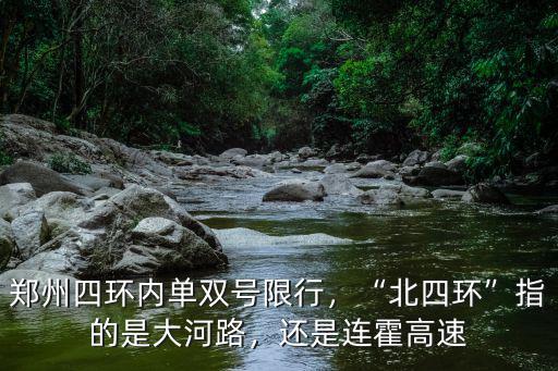 鄭州四環內單雙號限行，“北四環”指的是大河路，還是連霍高速