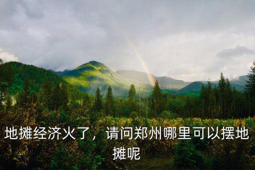 鄭州哪里有流動小吃攤,請問鄭州哪里可以擺地攤呢