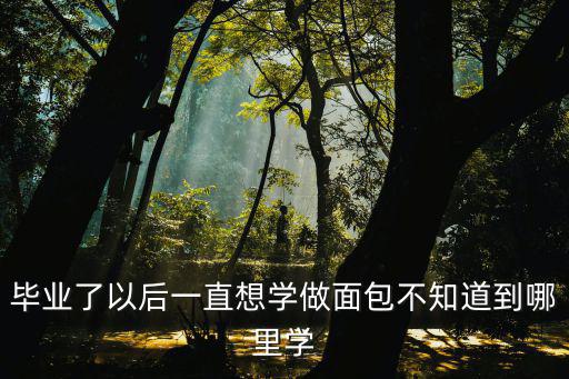 成都哪里有面包學(xué)徒,面包烘焙可以去哪里學(xué)