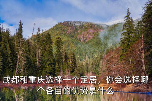 成都和重慶選擇一個定居，你會選擇哪個各自的優勢是什么