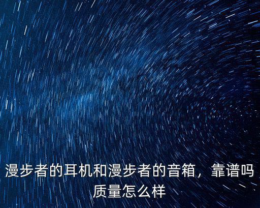 漫步者的耳機和漫步者的音箱，靠譜嗎質量怎么樣