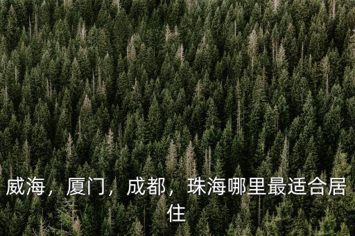 威海，廈門，成都，珠海哪里最適合居住