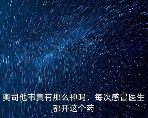 奧司他韋真有那么神嗎，每次感冒醫生都開這個藥