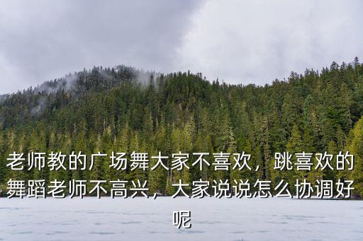 老師教的廣場舞大家不喜歡，跳喜歡的舞蹈老師不高興，大家說說怎么協調好呢