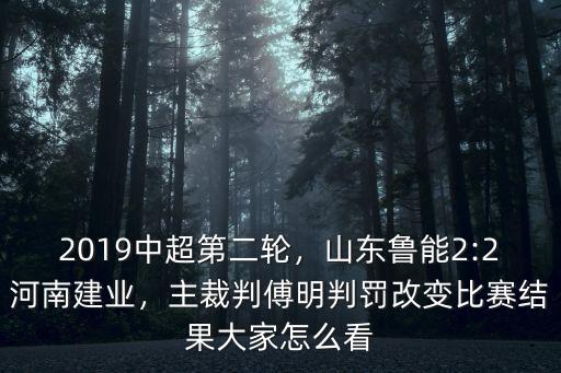 2019中超第二輪，山東魯能2:2河南建業(yè)，主裁判傅明判罰改變比賽結(jié)果大家怎么看