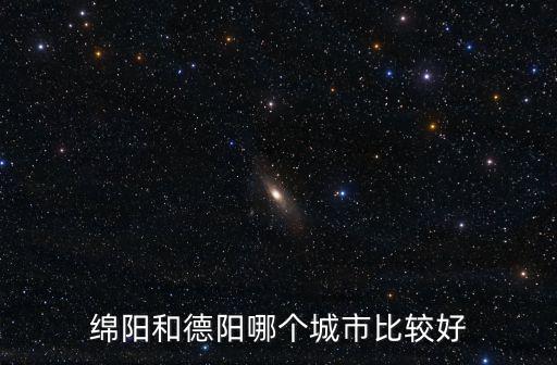 公務(wù)員德陽哪里較好,綿陽和德陽哪個城市比較好