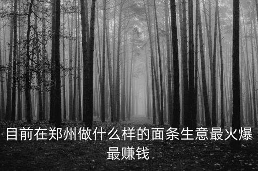 目前在鄭州做什么樣的面條生意最火爆最賺錢