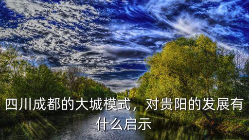 四川成都的大城模式，對貴陽的發展有什么啟示