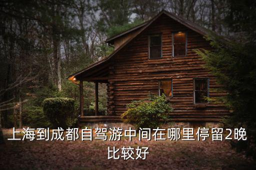 上海到成都自駕游中間在哪里停留2晚比較好