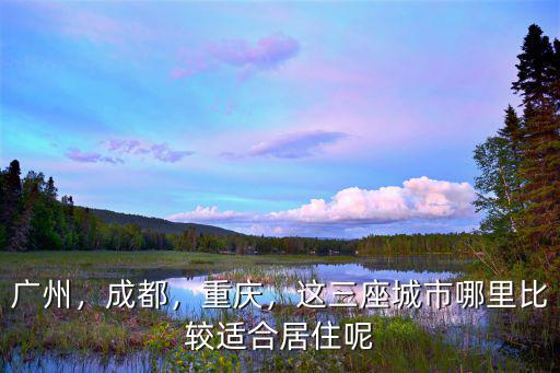 成都和重慶你選擇哪里居住,成都和重慶選擇一個定居