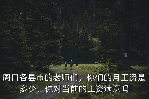 周口各縣市的老師們，你們的月工資是多少，你對當前的工資滿意嗎